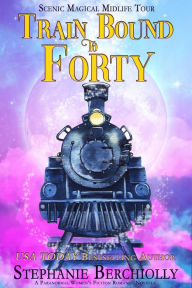 Title: Train Bound to Forty (Scenic Magical Midlife Tour, #1), Author: Stephanie Berchiolly