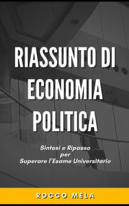 Title: Riassunto di Economia Politica: Sintesi e Ripasso per Superare l'Esame Universitario, Author: Rocco Mela