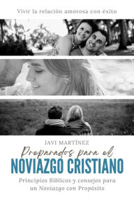 Title: Preparados para el noviazgo cristiano: Principios Bíblicos y consejos para un Noviazgo con Propósito. Vivir la relación amorosa con éxito., Author: Javi Martínez