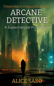 Title: Arcane Detective (Oleander's Irregulars, #1), Author: Alice Sabo