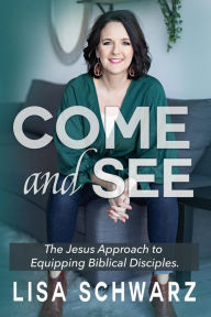 Title: Come and See: The Jesus Approach to Equipping Biblical Disciples, Author: Lisa Schwarz