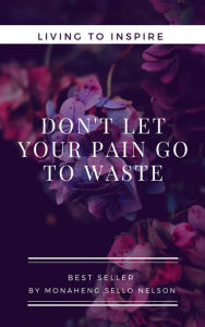 Title: Don't Let Your Pain go to Waste, Author: MONAHENG SELLO NELSON