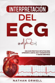Title: Interpretación del ECG: Una Guía Práctica e Intuitiva para Aprender a Leer el ECG y Diagnosticar y Tratar Arritmias, Author: Nathan Orwell