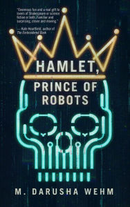 Title: Hamlet, Prince of Robots, Author: M. Darusha Wehm