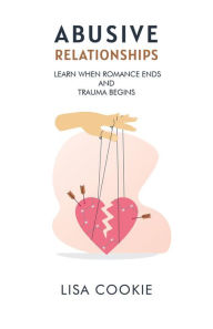 Title: Abusive Relationships: When Romance Ends and Trauma Begins, Author: Lisa Cookie