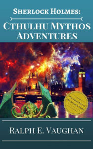 Title: Sherlock Holmes: Cthulhu Mythos Adventures (Sherlock Holmes Adventures in Time & Space, #2), Author: Ralph E. Vaughan