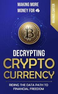 Title: Making More Money for You! Decrypting Cryptocurrency Riding the Data Path to Financial Freedom, Author: Magnus Carter