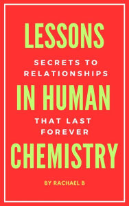 Title: Lessons In Human Chemistry: Secrets To Relationships That Last Forever, Author: Rachael B