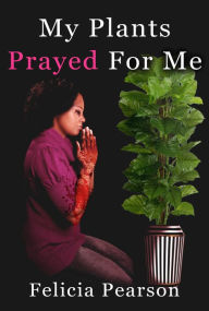 Title: My Plants Prayed For Me, Author: Felicia Pearson