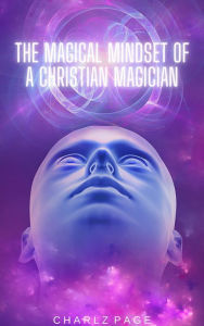 Title: The Magical Mindset of a Christian Magician, Author: Charlz Page