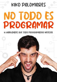 Title: No todo es programar: 10 habilidades que todo programador necesita, Author: Kiko Palomares