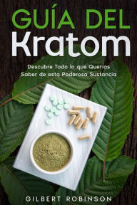 Title: Guía del Kratom: Descubre Todo lo que Querías Saber de esta Poderosa Sustancia, Author: Gilbert Robinson