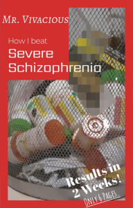 Title: How I Beat Severe Schizophrenia (Mental Health, #1), Author: Mr. Vivacious