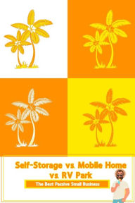 Title: Self-Storage vs. Mobile Home vs. RV Park: The Best Passive Small Business (MFI Series1, #13), Author: Joshua King