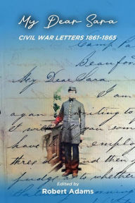 Title: My Dear Sara Civil War Letters 1861-1865, Author: ROBERT ADAMS
