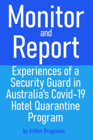 Title: Monitor and Report: Experiences of a Security Guard in Australia's Covid-19 Hotel Quarantine Program, Author: Arthur Bragianos