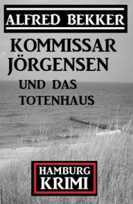 Title: Kommissar Jörgensen und das Totenhaus: Kommissar Jörgensen Hamburg Krimi, Author: Alfred Bekker