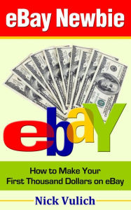 Title: eBay Newbie: How to Make Your First Thousand Dollars on eBay, Author: Nick Vulich