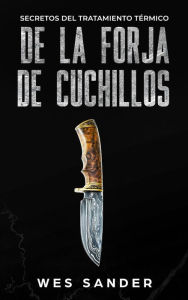 Title: Bladesmithing: Secretos del tratamiento térmico de la forja de cuchillos, Author: Wes Sander