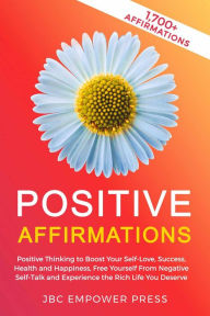 Title: Positive Affirmations: Positive Thinking to Boost Your Self-Love, Success, Health and Happiness, Free Yourself From Negative Self-Talk and Experience the Rich Life You Deserve, Author: JBC Empower Press