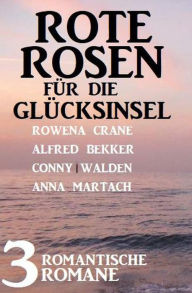 Title: Rote Rosen für die Glücksinsel: 3 romantische Romane, Author: Alfred Bekker