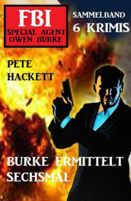 Title: Burke ermittelt sechsmal: FBI Special Agent Owen Burke Sammelband 6 Krimis, Author: Pete Hackett