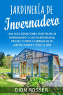 Jardinería de invernadero: Una guía sobre cómo construir un invernadero y cultivar verduras, frutas, flores y hierbas en su jardín durante todo el año