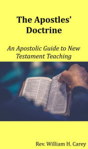 Title: The Apostles' Doctrine: An Apostolic Guide to New Testament Teaching, Author: Rev. William H. Carey