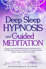 Title: Deep Sleep Hypnosis and Guided Meditation: Discover Powerful Sleeping Hypnosis & Meditation for a Full Night's Rest. Declutter Your Mind, Overcome Insomnia, Reduce Anxiety & Relax Your Mind! (Hypnosis and Meditation, #3), Author: Hypnotherapy Academy