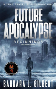 Title: Future Apocalypse, Beginnings - 2nd Edition (A Time Travel Series, #1), Author: Barbara J. Gilbert