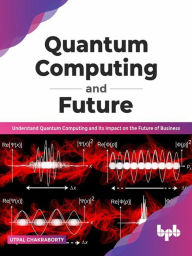 Title: Quantum Computing and Future: Understand Quantum Computing and Its Impact on the Future of Business (English Edition), Author: Utpal Chakraborty