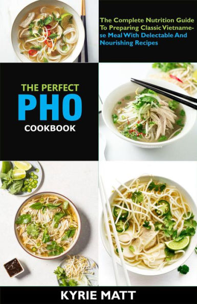 The Perfect Pho Cookbook; The Complete Nutrition Guide To Preparing ...