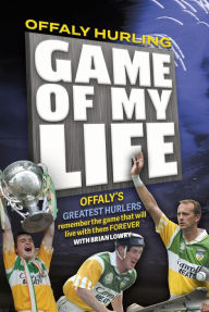 Title: Offaly Hurling 'Game of my Life', Author: Brian Lowry