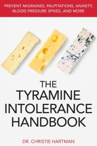 Title: The Tyramine Intolerance Handbook: Prevent Migraines, Palpitations, Anxiety, Blood Pressure Spikes, and More, Author: Dr. Christie Hartman