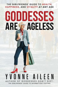 Title: Goddesses Are Ageless: The Girlfriends' Guide to Health, Happiness, and Vitality at Any Age, Author: Yvonne Aileen
