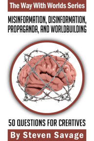 Title: Misinformation, Disinformation, Propaganda, and Worldbuilding: 50 Questions For Creatives (Way With Worlds, #20), Author: Steven Savage