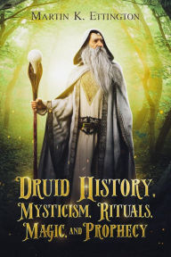 Title: Druid History, Mysticism, Rituals, Magic, and Prophecy, Author: Martin K. Ettington