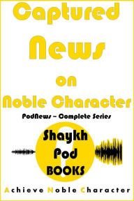 Title: Captured News on Noble Character: Complete Series (PodNews), Author: ShaykhPod Books