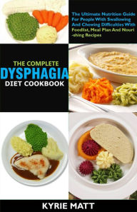 Title: The Complete Dysphagia Diet Cookbook:The Ultimate Nutrition Guide For People With Swallowing And Chewing Difficulties With Foodlist, Meal Plan And Nourishing Recipes, Author: Kyrie Matt