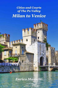 Title: Milan to Venice: Cities and Courts In the Po Valley, Author: Enrico Massetti