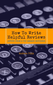 Title: How To Write Helpful Reviews : Advice From a Top Amazon Reviewer, Author: Andrea Polk