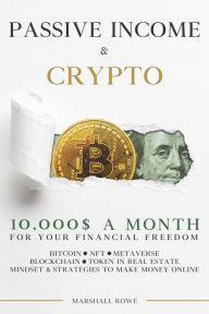 Title: Passive Income & Crypto - 10000$ a Month for Your Financial Freedom. Bitcoin, NFT, Metaverse, Blockchain, Token in Real Estate. Success Mindset and Strategies to Make Money Online, Author: Marshall Rowe