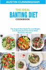 The Ideal Banting Diet Cookbook; The Superb Diet Guide To Lose Weight, Live Healthy And Feel Great With Nutritious Recipes