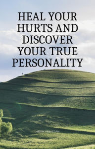 Title: Heal Your Hurts and Discover Your True Personality, Author: Harry Sebastian