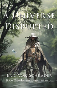 Title: A Universe Disrupted (Intersecting Worlds, #2), Author: Eric von Schrader