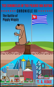 Title: The Chronicles of the Prairie Dog Nation: Chronicle III (The Battle of Piggly Wiggly), Author: T. A. Ridge