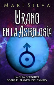 Title: Urano en la Astrología: La Guía Definitiva sobre el Planeta del Cambio, Author: Mari Silva