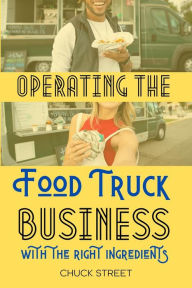 Title: Operating the Food Truck Business with the Right Ingredients (Food Truck Business and Restaurants, #4), Author: Chuck Street