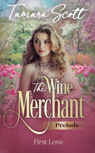Title: The Wine Merchant First Love, Author: Tamara Scott