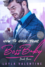 Title: How To Have Your Boss' Baby (Book Three), Author: Layla Valentine